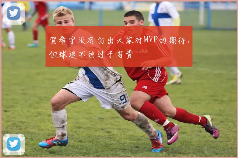 贺希宁没有打出大家对MVP的期待，但球迷不该过于苛责