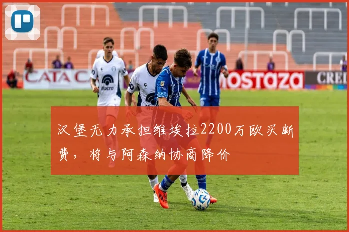 汉堡无力承担维埃拉2200万欧买断费，将与阿森纳协商降价